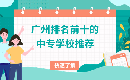 廣東中專招生:廣州排名前十的中專學(xué)校推薦