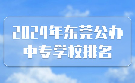 2024年東莞公辦中專學校排名