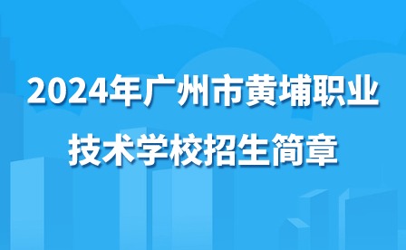 2024年廣州市黃埔職業(yè)技術(shù)學(xué)校招生簡章