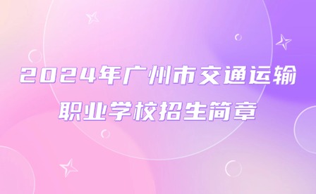 2024年廣州市交通運(yùn)輸職業(yè)學(xué)校招生簡章