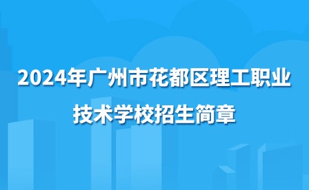 2024年廣州市花都區(qū)理工職業(yè)技術(shù)學(xué)校招生簡(jiǎn)章