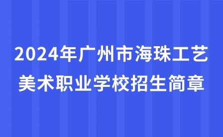 2024年廣州市海珠工藝美術(shù)職業(yè)學(xué)校招生簡(jiǎn)章
