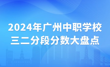 2024年廣州中職學校三二分段分數大盤點