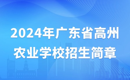 2024年廣東省高州農(nóng)業(yè)學(xué)校招生簡(jiǎn)章