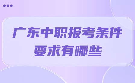 2024年廣東中職報(bào)考條件要求有哪些?