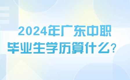 2024年廣東中職畢業生學歷算什么？