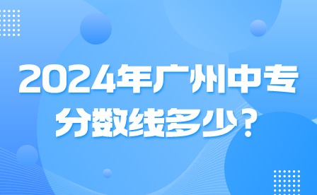 2024年廣州中專分數線多少?
