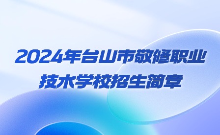 2024年臺山市敬修職業技術學校招生簡章