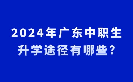 2024年廣東中職生升學途徑有哪些?