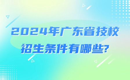 2024年廣東省技校招生條件有哪些?