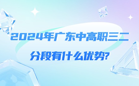2024年廣東中高職三二分段有什么優(yōu)勢?