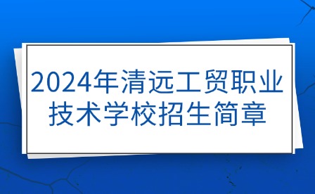 2024年清遠工貿職業技術學校招生簡章