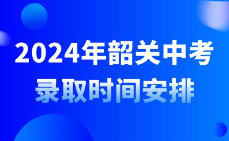 2024年韶關中考錄取時間安排