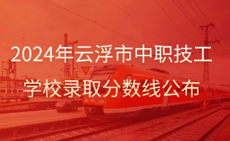 2024年云浮市中職技工學校錄取分數線公布
