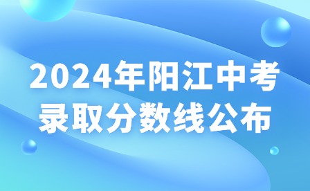 2024年陽(yáng)江中考錄取分?jǐn)?shù)線公布