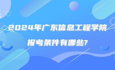 2024年廣東信息工程職業學院報考條件有哪些?