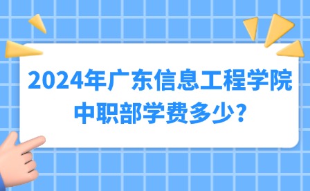 2024年廣東信息工程學(xué)院中職部學(xué)費(fèi)多少?