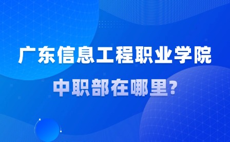 2024年廣東信息工程職業(yè)學(xué)院中職部在哪里?