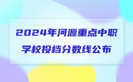 2024年河源重點中職學校投檔分數線公布