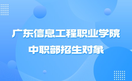 2024年廣東信息工程職業學院中職部招生對象