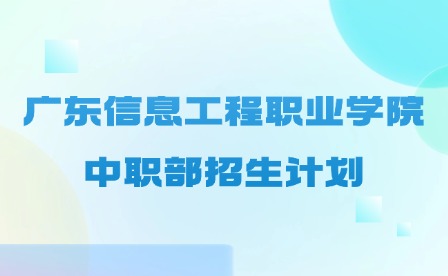 2024年廣東信息工程職業學院中職部招生計劃