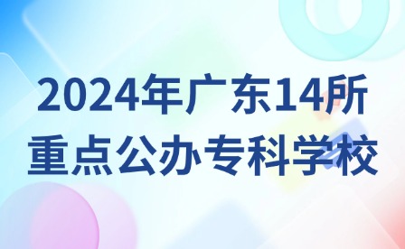 中職生可報考!2024年廣東14所重點公辦專科學校
