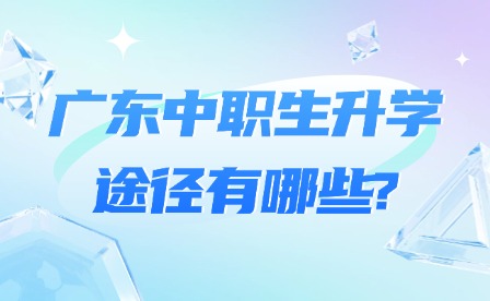 2025年廣東中職生升學途徑有哪些?