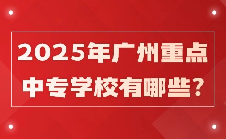 2025年廣州重點(diǎn)中專學(xué)校有哪些?