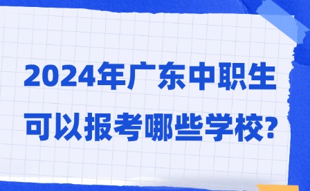 2024年廣東中職生可以報(bào)考哪些學(xué)校?