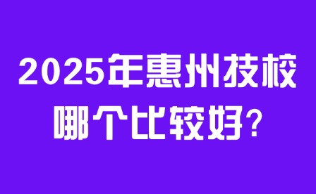2025年惠州技校哪個比較好?