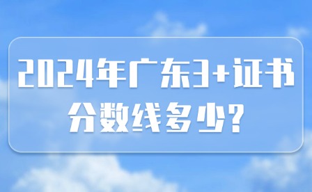 2024年廣東3+證書分數線多少?