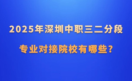 2025年深圳中職三二分段專業(yè)對接院校有哪些?