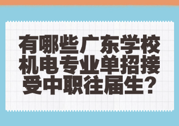 有哪些廣東學校機電專業單招接受中職往屆生?