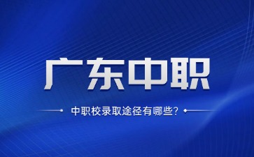 廣東中職學校錄取途徑有哪些?