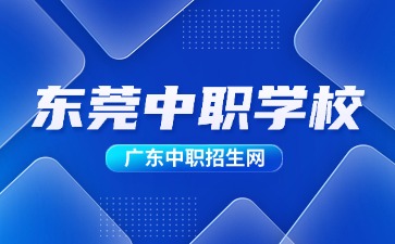 2024年具有招生資質(zhì)的東莞中職學(xué)校(25所)