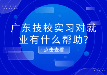 廣東技校實(shí)習(xí)對就業(yè)有什么幫助?