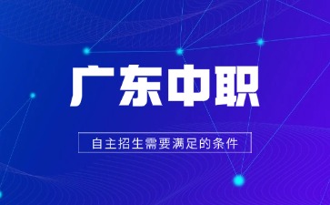 廣東中職自主招生需要滿足的條件