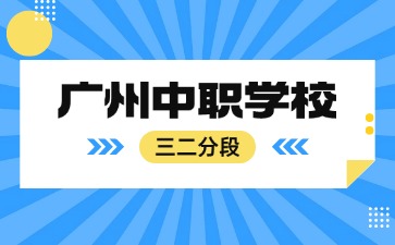 廣州中職學(xué)校三二分段學(xué)校名單
