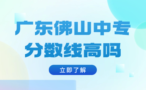 廣東佛山中專分數線高嗎