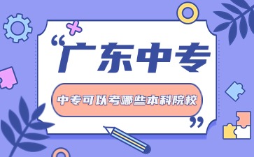 2025年廣東中專生通過3+證書可以考哪些本科院校