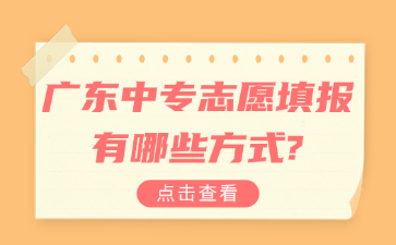廣東中專(zhuān)志愿填報(bào)有哪些方式?