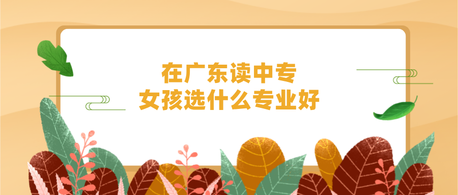 在廣東讀中專，女孩選什么專業(yè)好