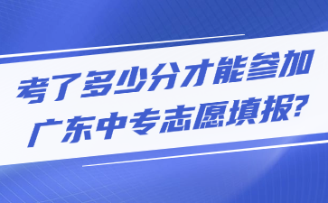 考了多少分才能參加廣東中專志愿填報?