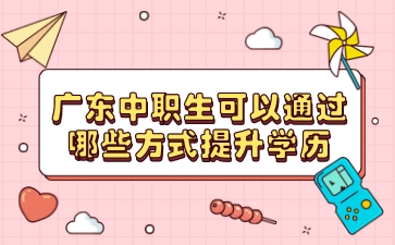 廣東中職生可以通過哪些方法提升學歷
