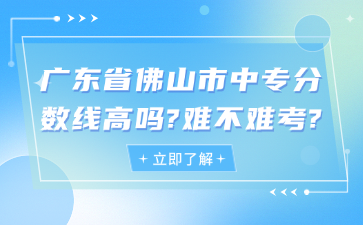 廣東省佛山市中專分數線高嗎?難不難考?