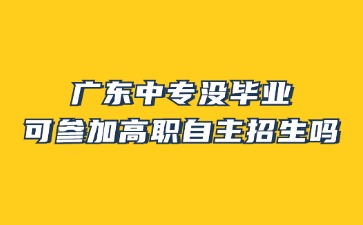 廣東中專沒畢業可參加高職自主招生嗎?