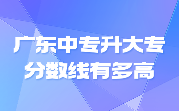廣東中專升大專分數線有多高