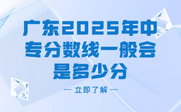 廣東2025年中專分數線一般會是多少分