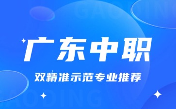 廣東中職雙精準示范專業推薦