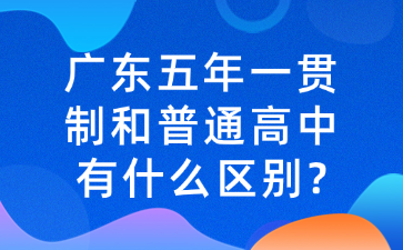 廣東五年一貫制和普通高中有什么區(qū)別?